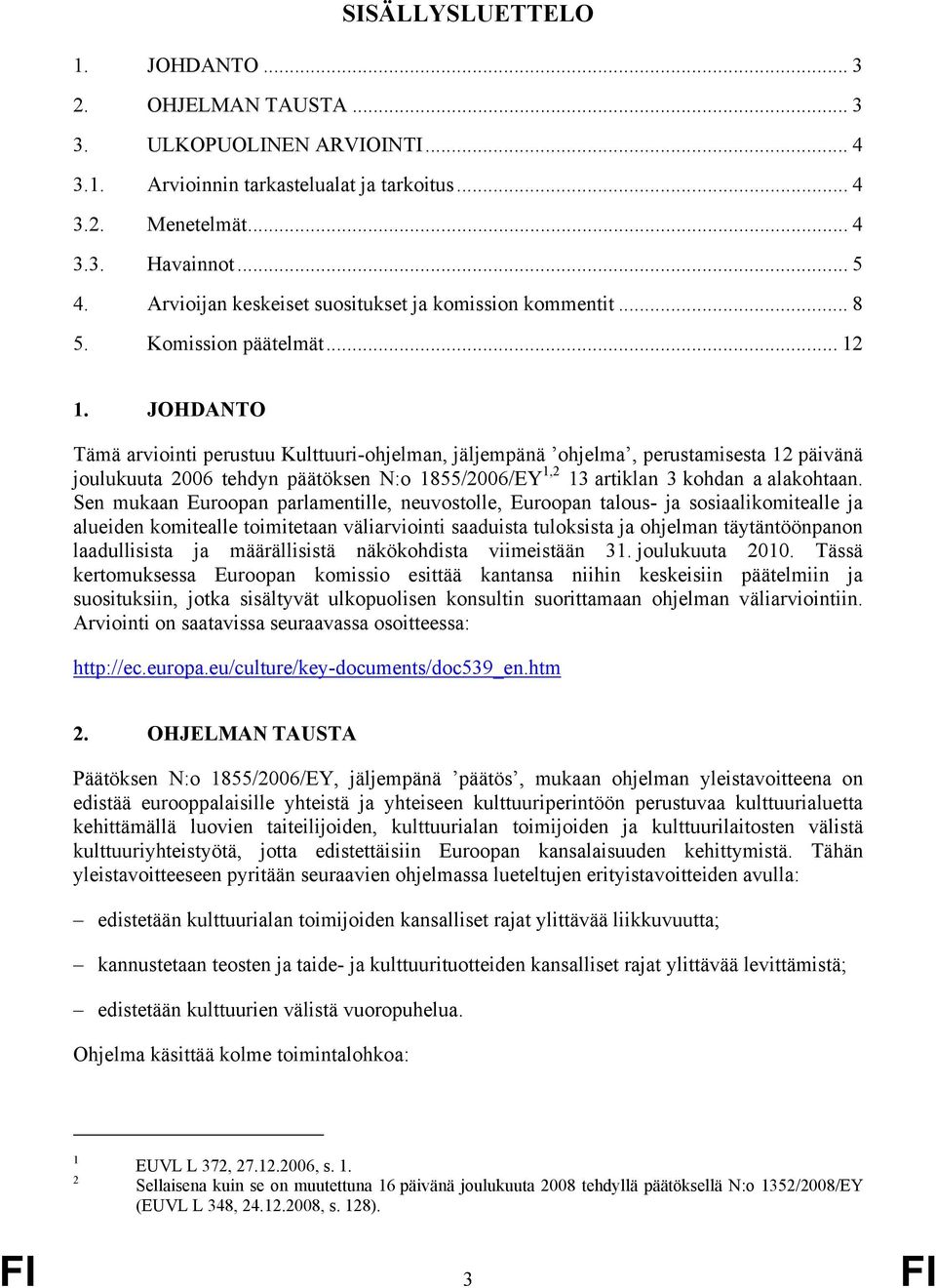 JOHDANTO Tämä arviointi perustuu Kulttuuri-ohjelman, jäljempänä ohjelma, perustamisesta 12 päivänä joulukuuta 2006 tehdyn päätöksen N:o 1855/2006/EY 1,2 13 artiklan 3 kohdan a alakohtaan.