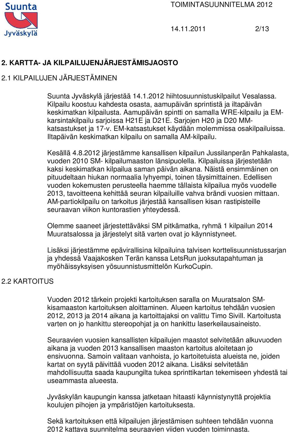 Sarjojen H20 ja D20 MMkatsastukset ja 17-v. EM-katsastukset käydään molemmissa osakilpailuissa. Iltapäivän keskimatkan kilpailu on samalla AM-kilpailu. Kesällä 4.8.