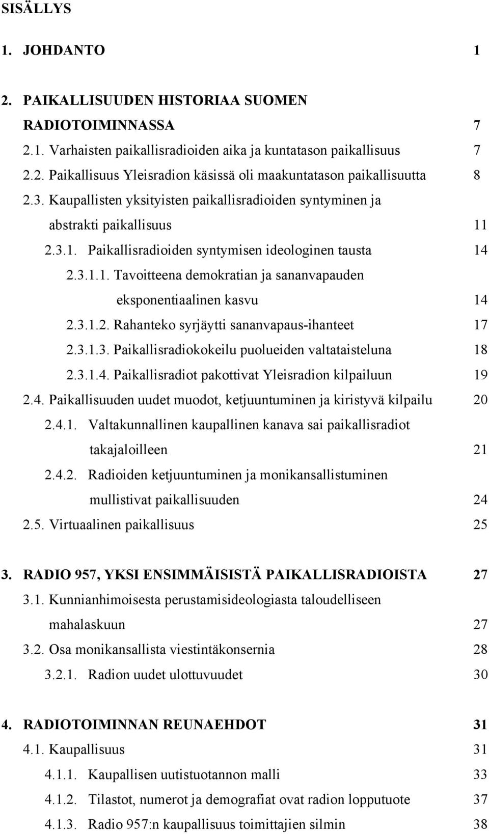 3.1.2. Rahanteko syrjäytti sananvapaus-ihanteet 17 2.3.1.3. Paikallisradiokokeilu puolueiden valtataisteluna 18 2.3.1.4. Paikallisradiot pakottivat Yleisradion kilpailuun 19 2.4. Paikallisuuden uudet muodot, ketjuuntuminen ja kiristyvä kilpailu 20 2.