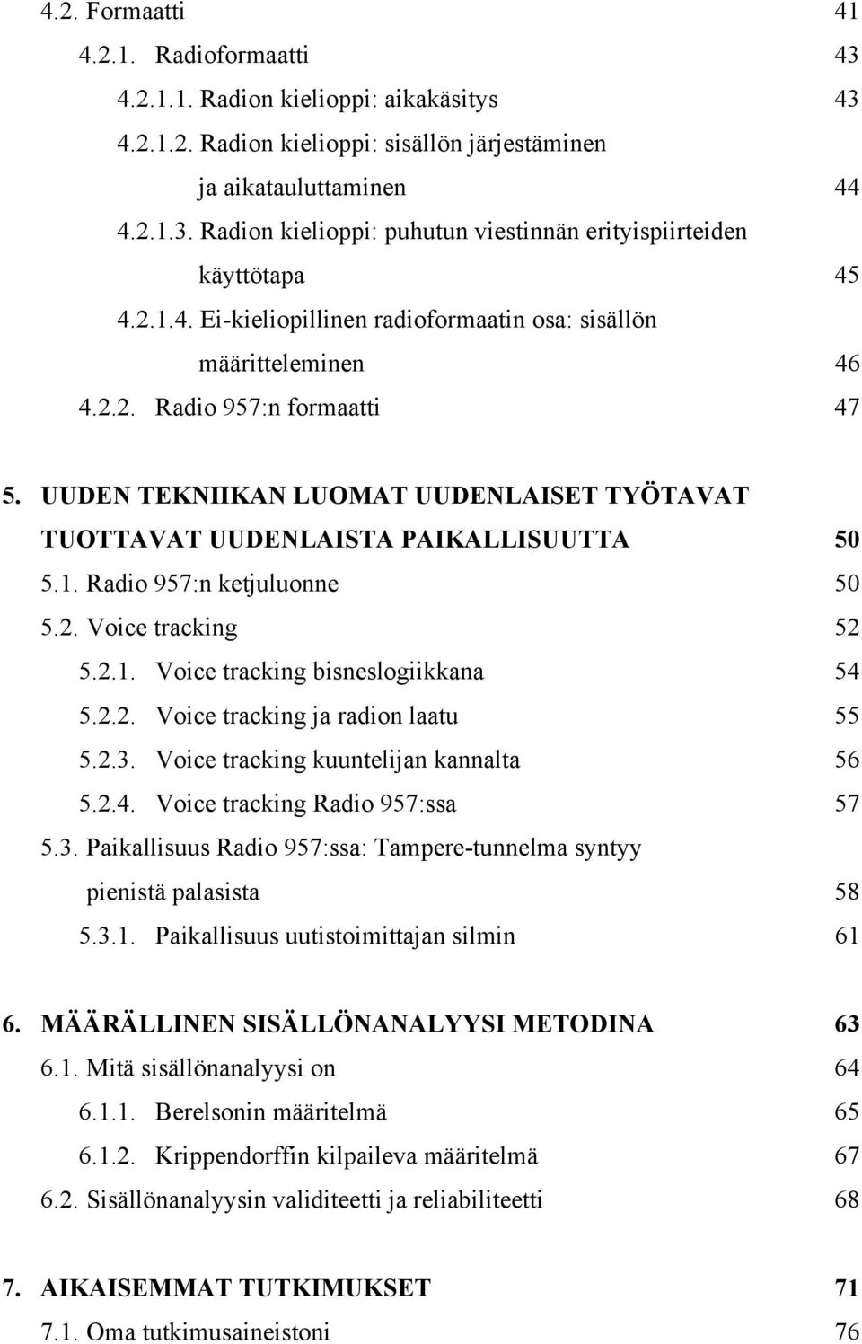 2. Voice tracking 52 5.2.1. Voice tracking bisneslogiikkana 54 5.2.2. Voice tracking ja radion laatu 55 5.2.3. Voice tracking kuuntelijan kannalta 56 5.2.4. Voice tracking Radio 957:ssa 57 5.3. Paikallisuus Radio 957:ssa: Tampere-tunnelma syntyy pienistä palasista 58 5.