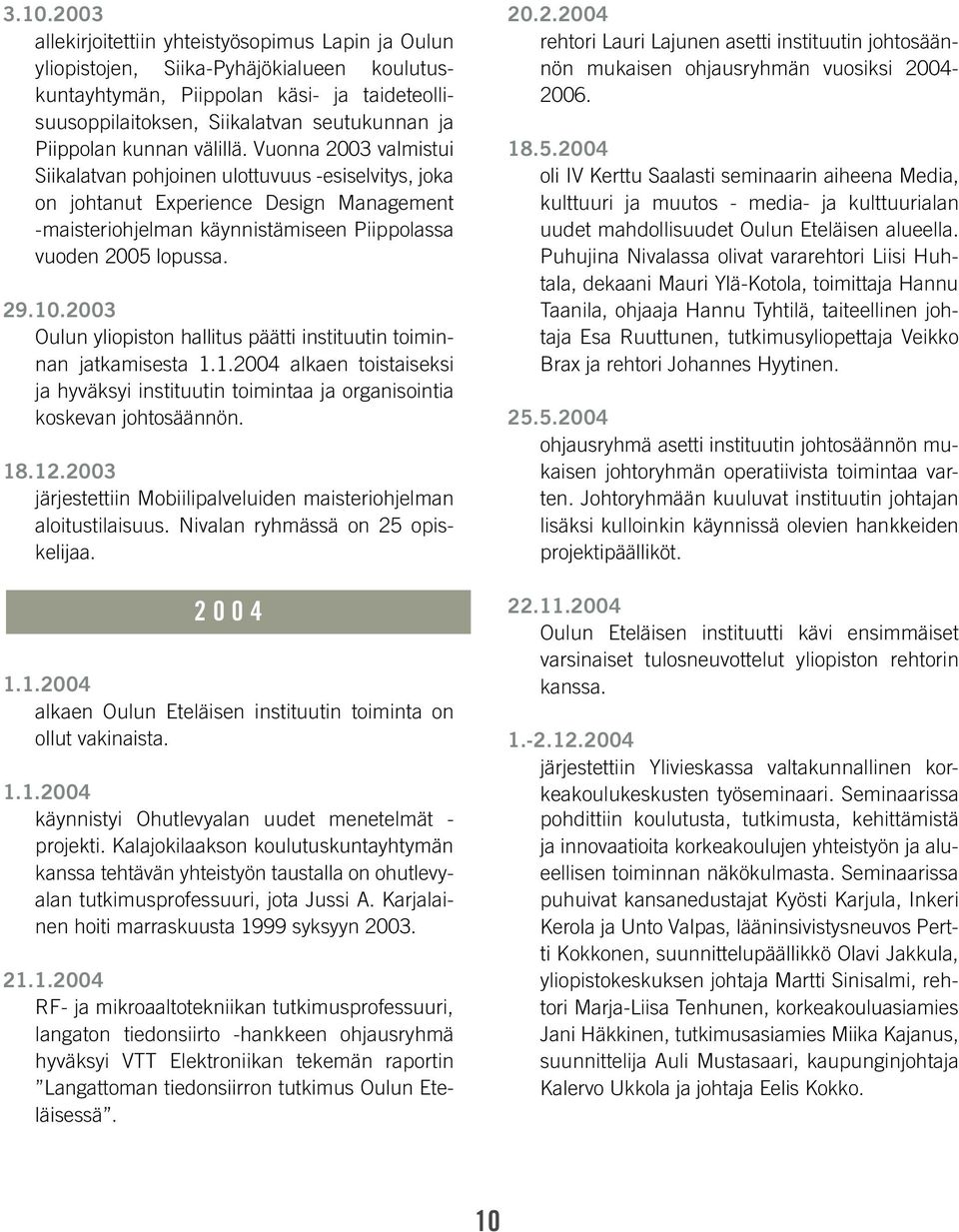 Vuonna 2003 valmistui Siikalatvan pohjoinen ulottuvuus -esiselvitys, joka on johtanut Experience Design Management -maisteriohjelman käynnistämiseen Piippolassa vuoden 2005 lopussa. 29.10.