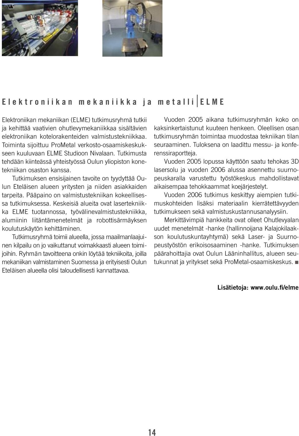 Tutkimusta tehdään kiinteässä yhteistyössä Oulun yliopiston konetekniikan osaston kanssa. Tutkimuksen ensisijainen tavoite on tyydyttää Oulun Eteläisen alueen yritysten ja niiden asiakkaiden tarpeita.