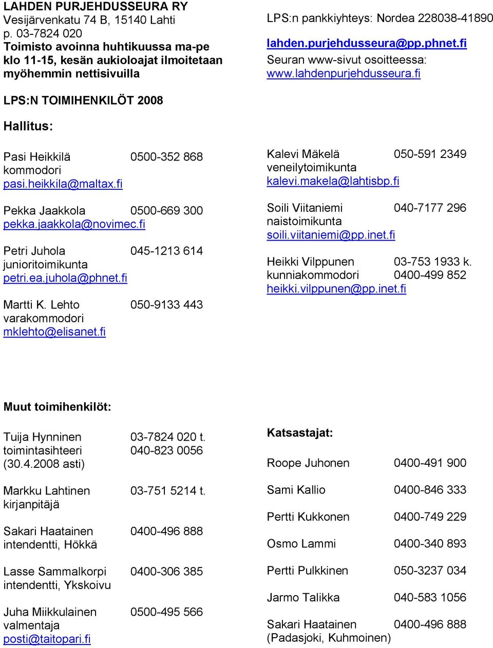 fi Seuran www sivut osoitteessa: www.lahdenpurjehdusseura.fi LPS:N TOIMIHENKILÖT 2008 Hallitus: Pasi Heikkilä 0500 352 868 kommodori pasi.heikkila@maltax.fi Pekka Jaakkola 0500 669 300 pekka.