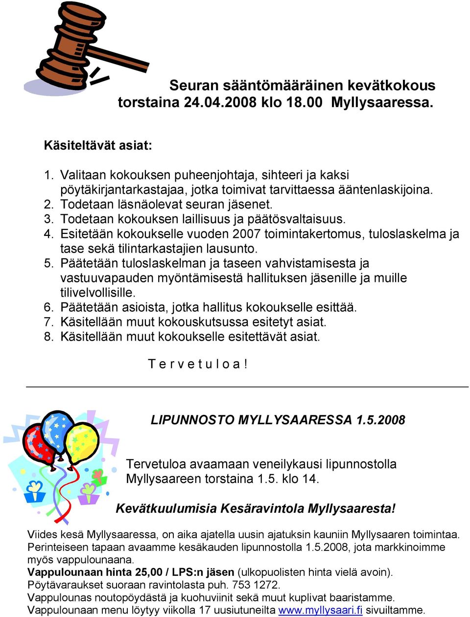 Todetaan kokouksen laillisuus ja päätösvaltaisuus. 4. Esitetään kokoukselle vuoden 2007 toimintakertomus, tuloslaskelma ja tase sekä tilintarkastajien lausunto. 5.