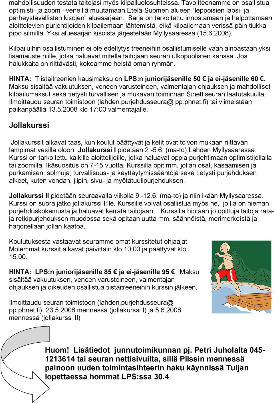 Sarja on tarkoitettu innostamaan ja helpottamaan aloittelevien purjehtijoiden kilpailemaan lähtemistä, eikä kilpailemaan verissä päin tiukka pipo silmillä.