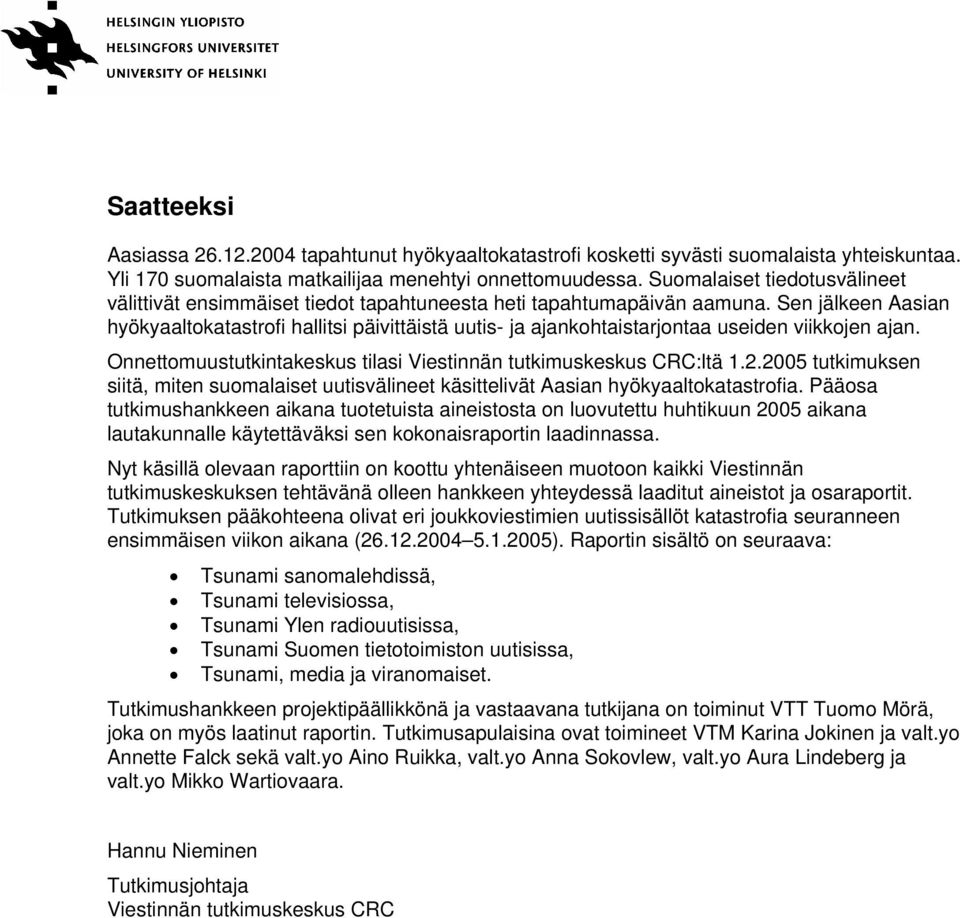 Sen jälkeen Aasian hyökyaaltokatastrofi hallitsi päivittäistä uutis- ja ajankohtaistarjontaa useiden viikkojen ajan. Onnettomuustutkintakeskus tilasi Viestinnän tutkimuskeskus CRC:ltä 1.2.