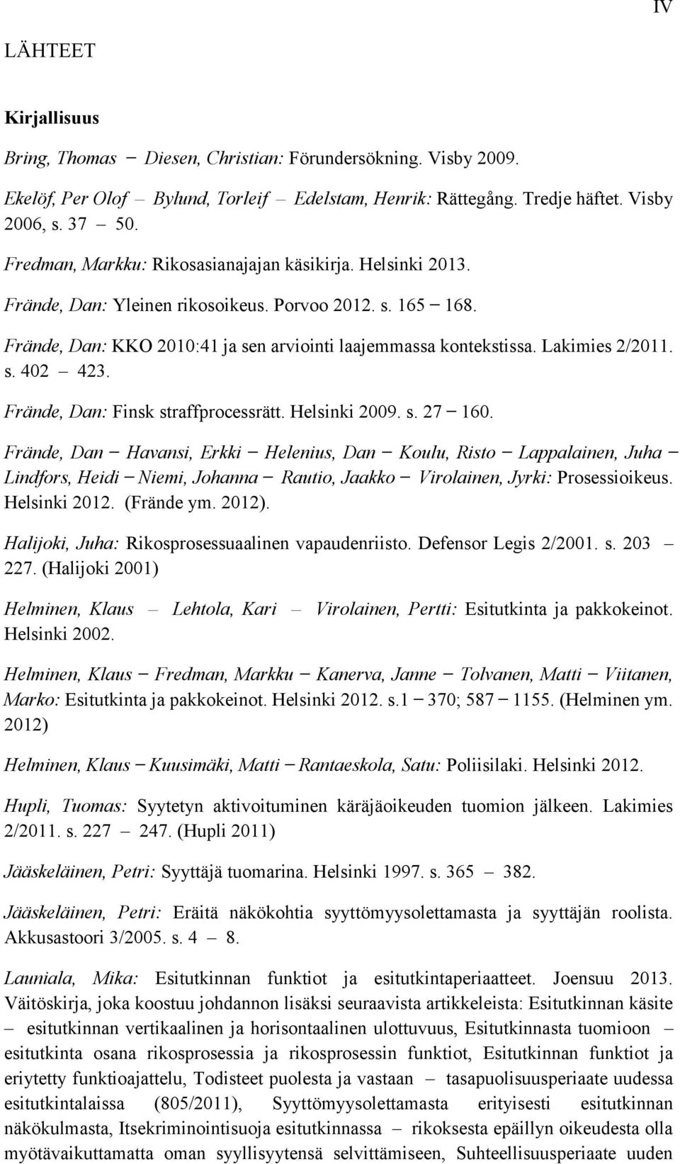 Lakimies 2/2011. s. 402 423. Frände, Dan: Finsk straffprocessrätt. Helsinki 2009. s. 27 160.