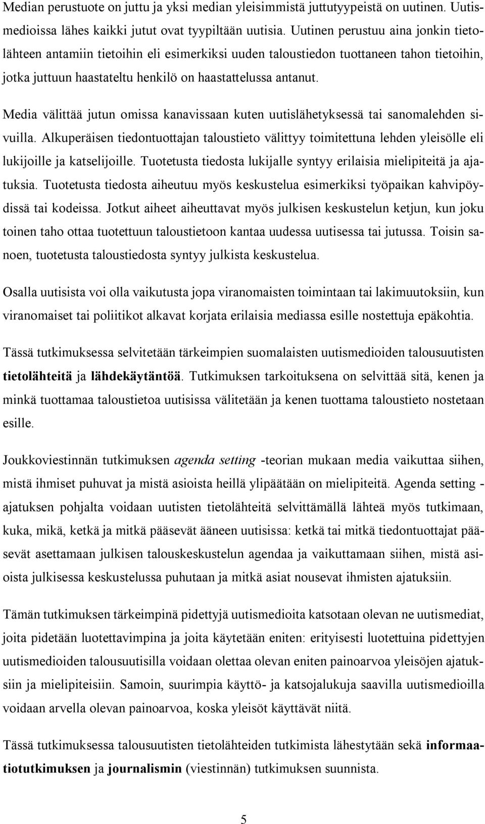 Media välittää jutun omissa kanavissaan kuten uutislähetyksessä tai sanomalehden sivuilla.