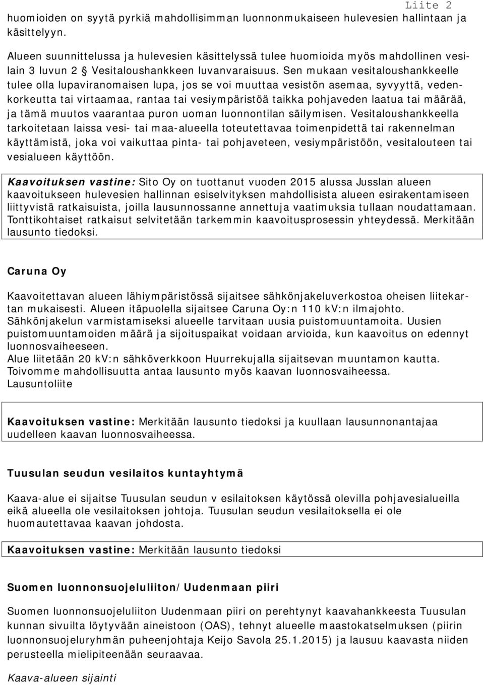 Sen mukaan vesitaloushankkeelle tulee olla lupaviranomaisen lupa, jos se voi muuttaa vesistön asemaa, syvyyttä, vedenkorkeutta tai virtaamaa, rantaa tai vesiympäristöä taikka pohjaveden laatua tai