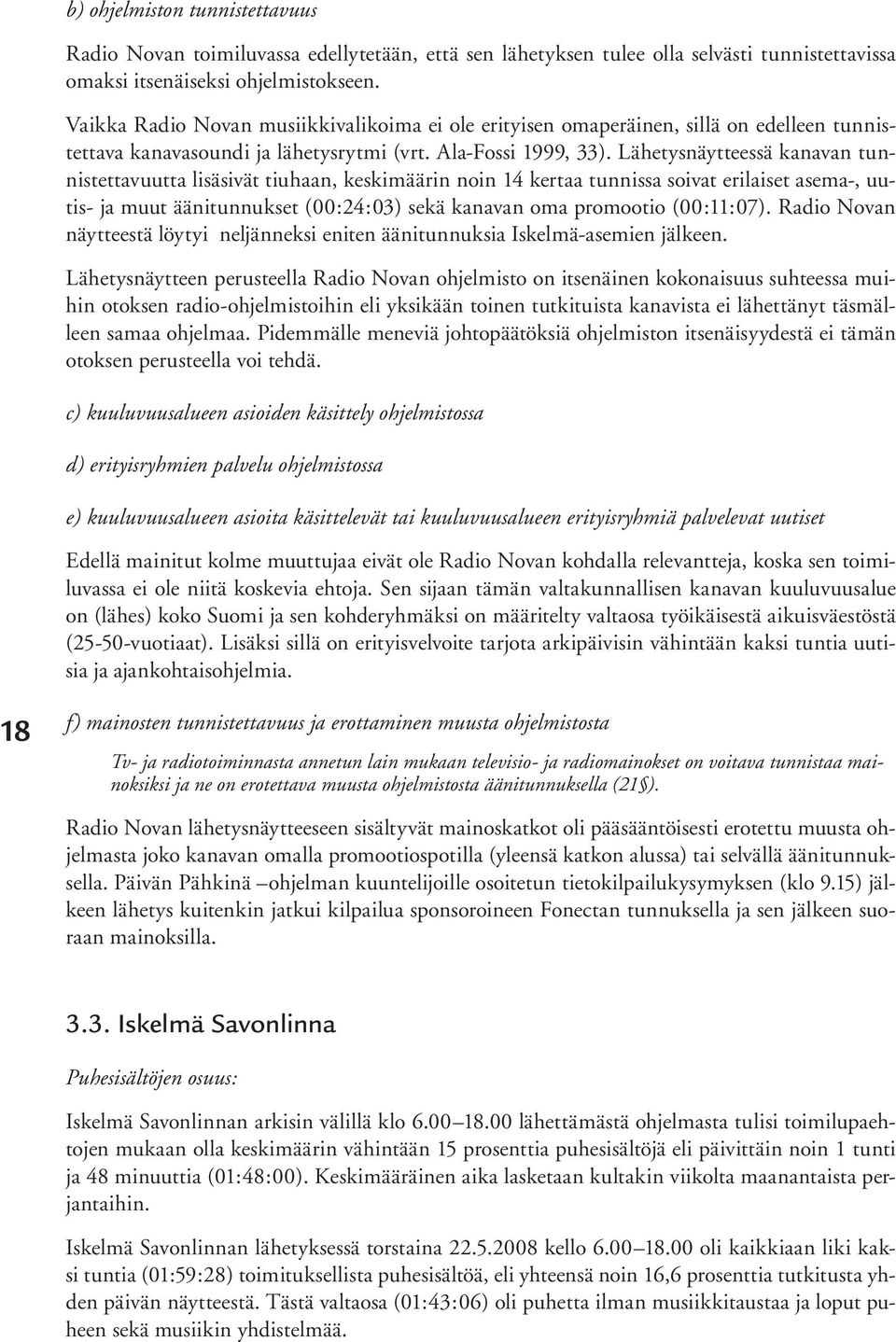 Lähetysnäytteessä kanavan tunnistettavuutta lisäsivät tiuhaan, keskimäärin noin 14 kertaa tunnissa soivat erilaiset asema-, uutis- ja muut äänitunnukset (00:24:03) sekä kanavan oma promootio
