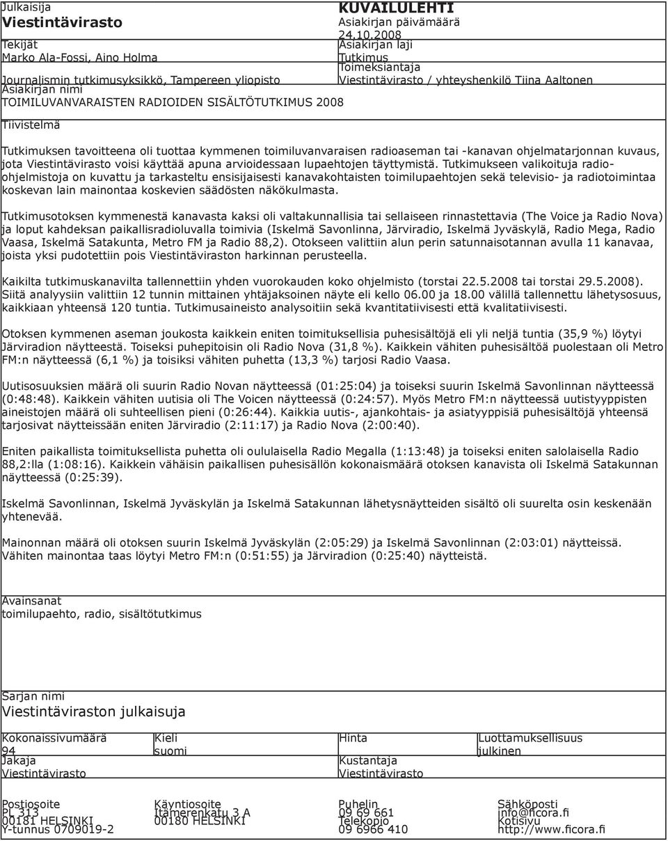 2008 Asiakirjan laji Tutkimus Toimeksiantaja Viestintävirasto / yhteyshenkilö Tiina Aaltonen Tutkimuksen tavoitteena oli tuottaa kymmenen toimiluvanvaraisen radioaseman tai -kanavan ohjelmatarjonnan