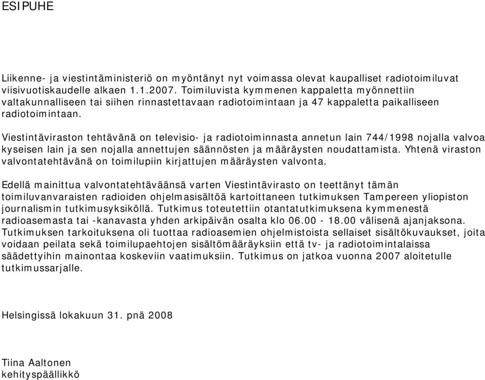 Viestintäviraston tehtävänä on televisio- ja radiotoiminnasta annetun lain 744/1998 nojalla valvoa kyseisen lain ja sen nojalla annettujen säännösten ja määräysten noudattamista.