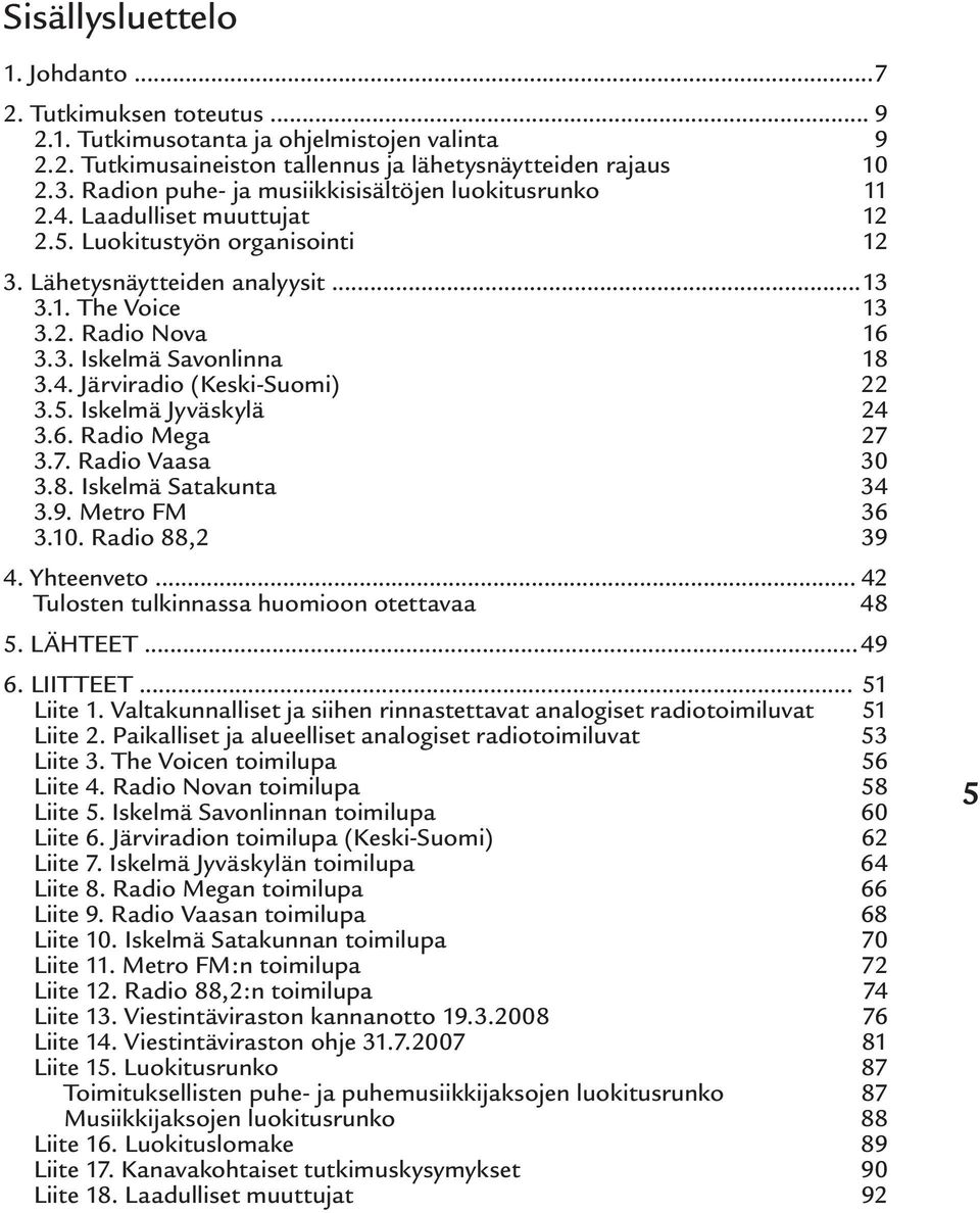 4. Järviradio (Keski-Suomi) 22 3.5. Iskelmä Jyväskylä 24 3.6. Radio Mega 27 3.7. Radio Vaasa 30 3.8. Iskelmä Satakunta 34 3.9. Metro FM 36 3.10. Radio 88,2 39 4. Yhteenveto.