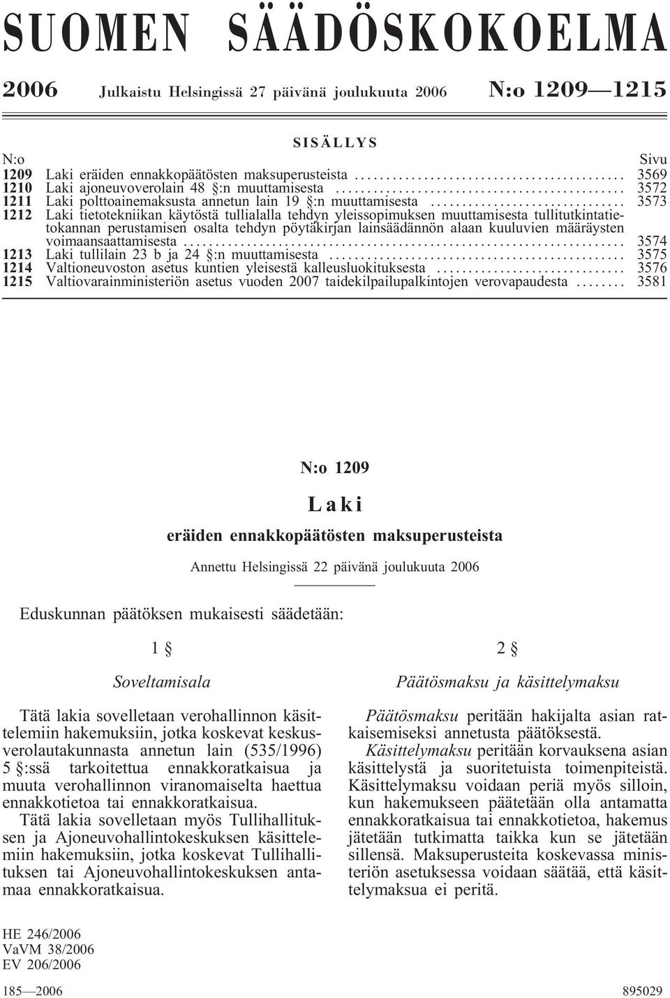 .. 3573 1212 Laki tietotekniikan käytöstä tullialalla tehdyn yleissopimuksen muuttamisesta tullitutkintatietokannan perustamisen osalta tehdyn pöytäkirjan lainsäädännön alaan kuuluvien määräysten