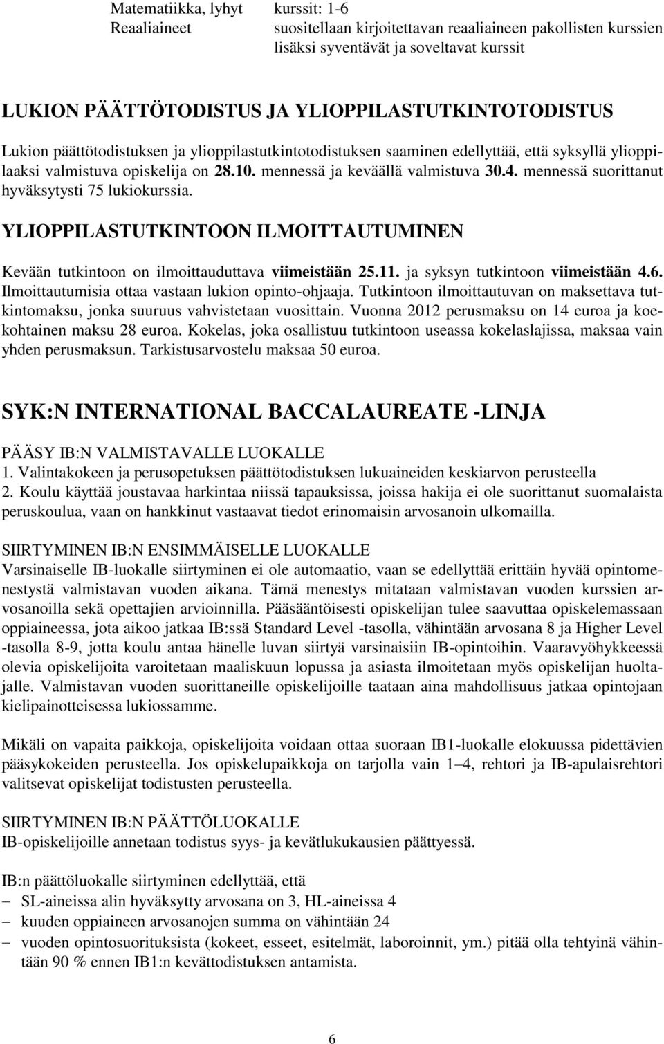 mennessä ja keväällä valmistuva 30.4. mennessä suorittanut hyväksytysti 75 lukiokurssia. YLIOPPILASTUTKINTOON ILMOITTAUTUMINEN Kevään tutkintoon on ilmoittauduttava viimeistään 25.11.