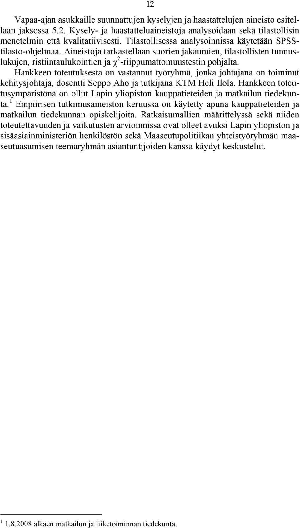 Hankkeen toteutuksesta on vastannut työryhmä, jonka johtajana on toiminut kehitysjohtaja, dosentti Seppo Aho ja tutkijana KTM Heli Ilola.