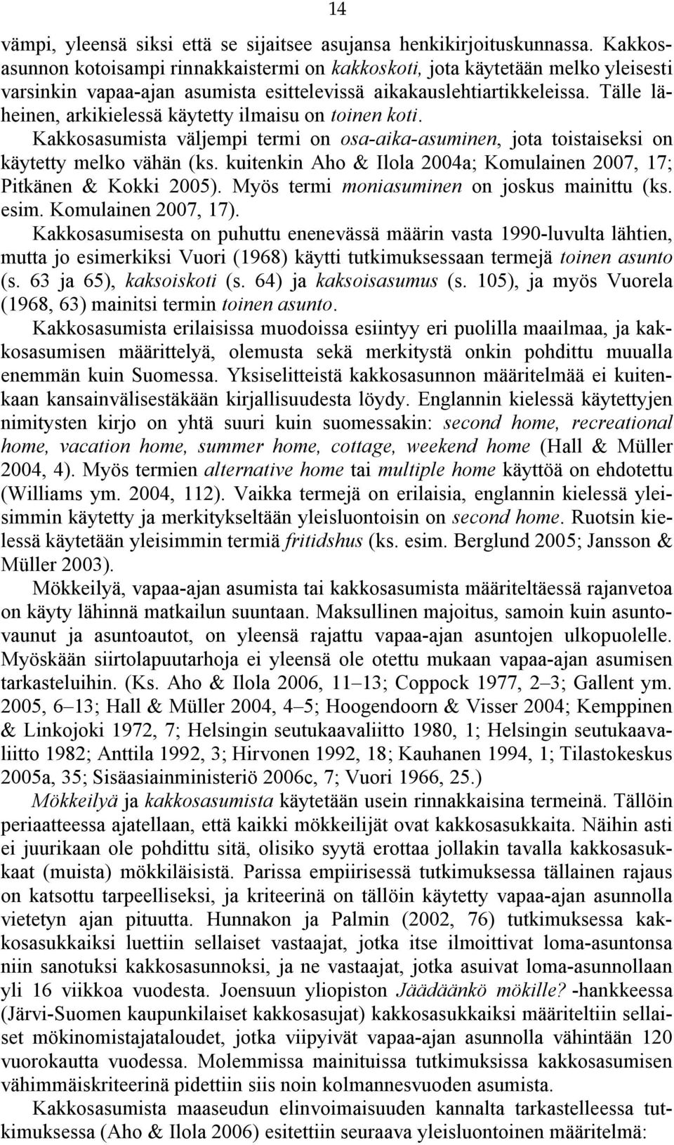 Tälle läheinen, arkikielessä käytetty ilmaisu on toinen koti. Kakkosasumista väljempi termi on osa aika asuminen, jota toistaiseksi on käytetty melko vähän (ks.
