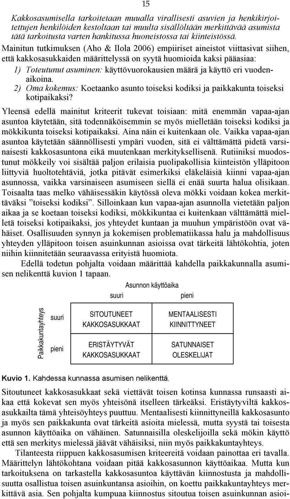 Mainitun tutkimuksen (Aho & Ilola 2006) empiiriset aineistot viittasivat siihen, että kakkosasukkaiden määrittelyssä on syytä huomioida kaksi pääasiaa: 1) Toteutunut asuminen: käyttövuorokausien