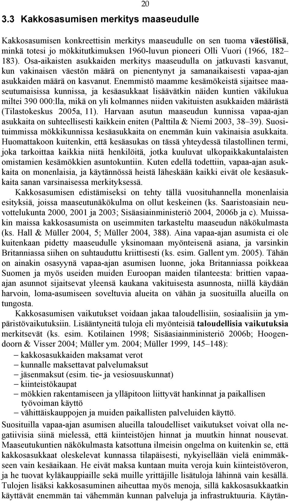 Enemmistö maamme kesämökeistä sijaitsee maaseutumaisissa kunnissa, ja kesäasukkaat lisäävätkin näiden kuntien väkilukua miltei 390 000:lla, mikä on yli kolmannes niiden vakituisten asukkaiden