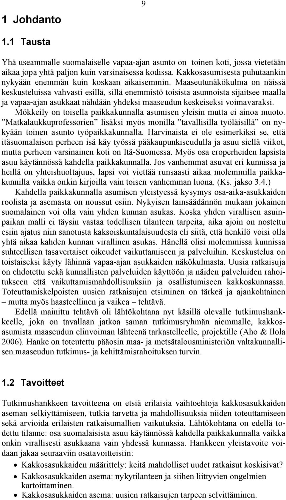 Maaseutunäkökulma on näissä keskusteluissa vahvasti esillä, sillä enemmistö toisista asunnoista sijaitsee maalla ja vapaa ajan asukkaat nähdään yhdeksi maaseudun keskeiseksi voimavaraksi.