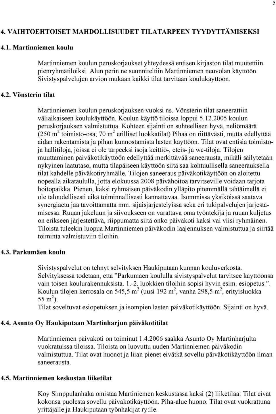 Sivistyspalvelujen arvion mukaan kaikki tilat tarvitaan koulukäyttöön. Martinniemen koulun peruskorjauksen vuoksi ns. Vönsterin tilat saneerattiin väliaikaiseen koulukäyttöön.