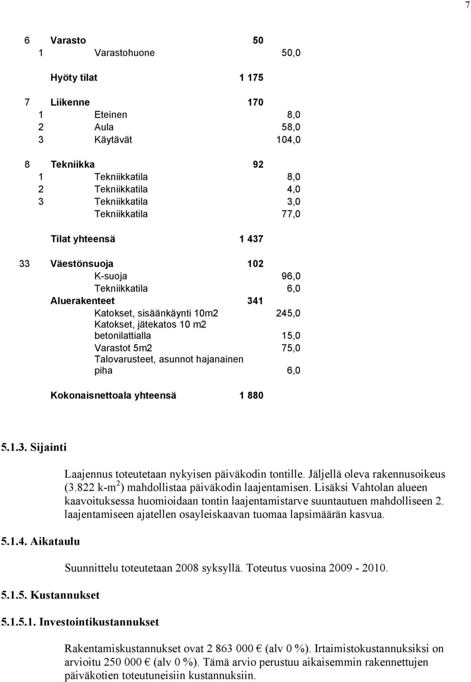 Talovarusteet, asunnot hajanainen piha 6,0 Kokonaisnettoala yhteensä 1 880 5.1.3. Sijainti 5.1.4. Aikataulu 5.1.5. Kustannukset Laajennus toteutetaan nykyisen päiväkodin tontille.