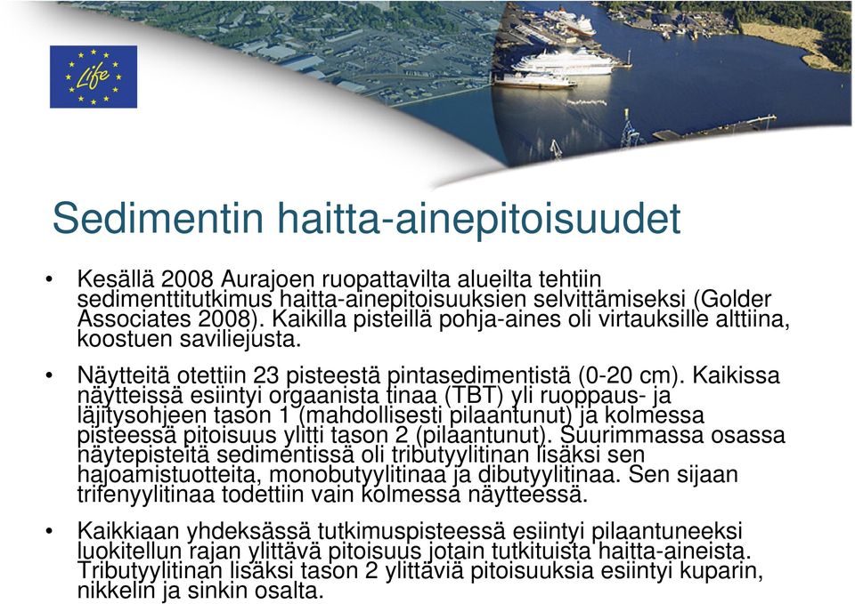 Kaikissa näytteissä esiintyi orgaanista tinaa (TBT) yli ruoppaus- ja läjitysohjeen tason 1 (mahdollisesti pilaantunut) ja kolmessa pisteessä pitoisuus ylitti tason 2 (pilaantunut).