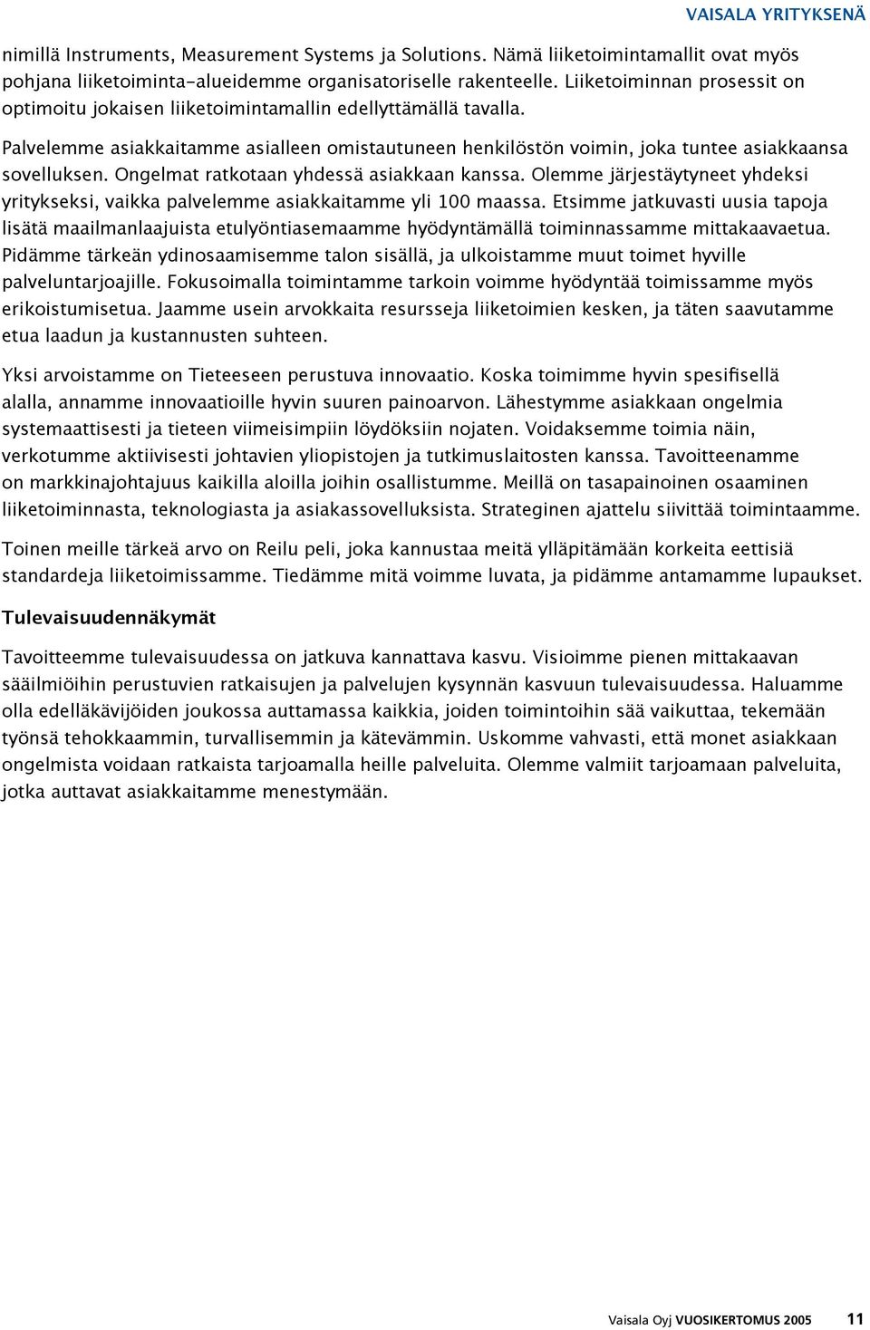 Ongelmat ratkotaan yhdessä asiakkaan kanssa. Olemme järjestäytyneet yhdeksi yritykseksi, vaikka palvelemme asiakkaitamme yli 100 maassa.