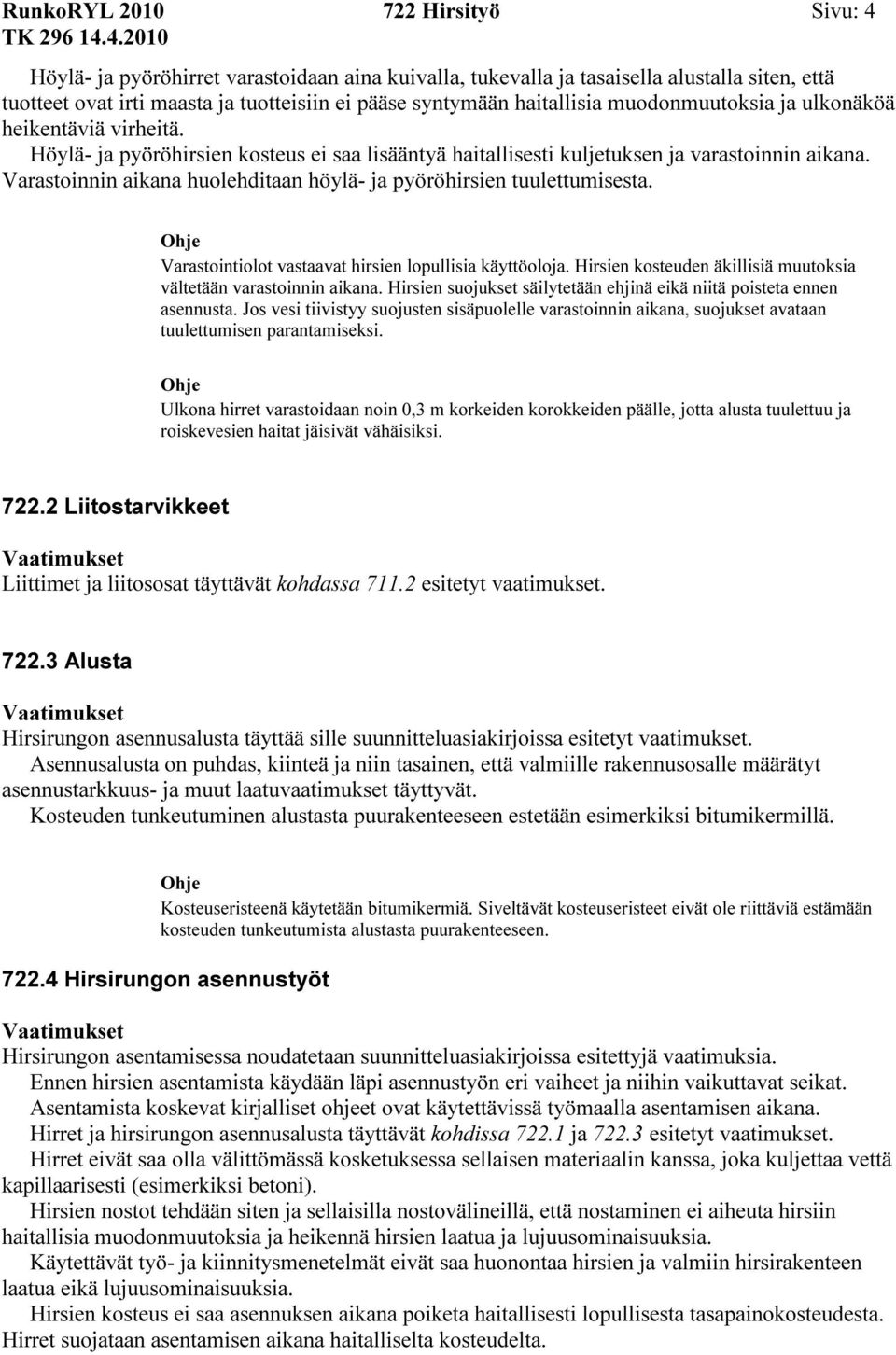 Varastoinnin aikana huolehditaan höylä- ja pyöröhirsien tuulettumisesta. Varastointiolot vastaavat hirsien lopullisia käyttöoloja. Hirsien kosteuden äkillisiä muutoksia vältetään varastoinnin aikana.