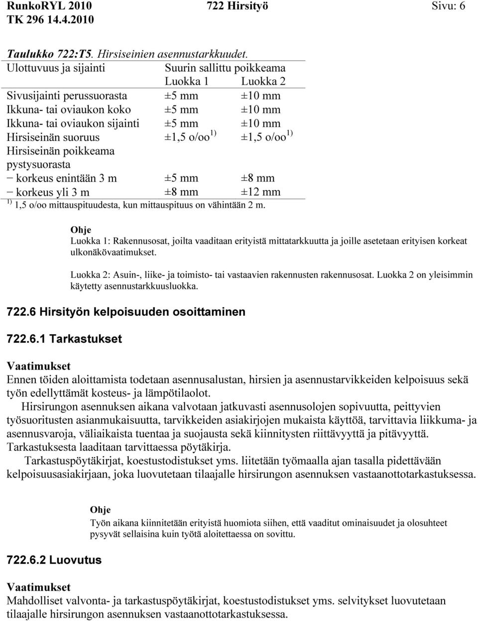 Hirsiseinän suoruus ±1,5 o/oo 1) ±1,5 o/oo 1) Hirsiseinän poikkeama pystysuorasta korkeus enintään 3 m ±5 mm ±8 mm korkeus yli 3 m ±8 mm ±12 mm 1) 1,5 o/oo mittauspituudesta, kun mittauspituus on