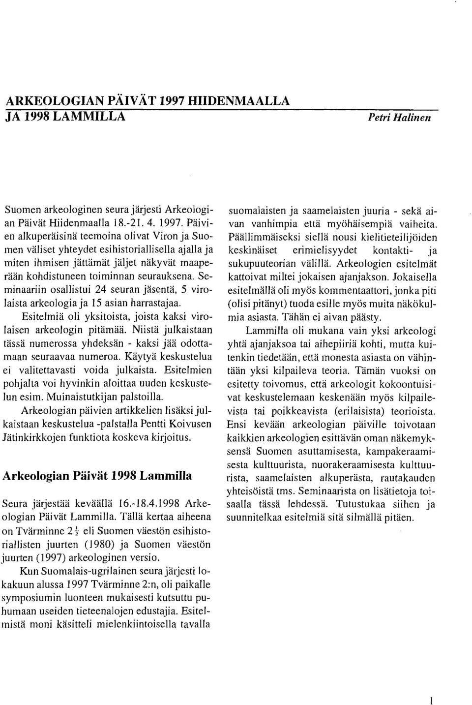 Päivien alkuperäisinä teemoina olivat Viron ja Suomen väliset yhteydet esihistoriaiiisella ajalla ja miten ihmisen jättämät jäljet näkyvät maaperään kohdistuneen toiminnan seurauksena.