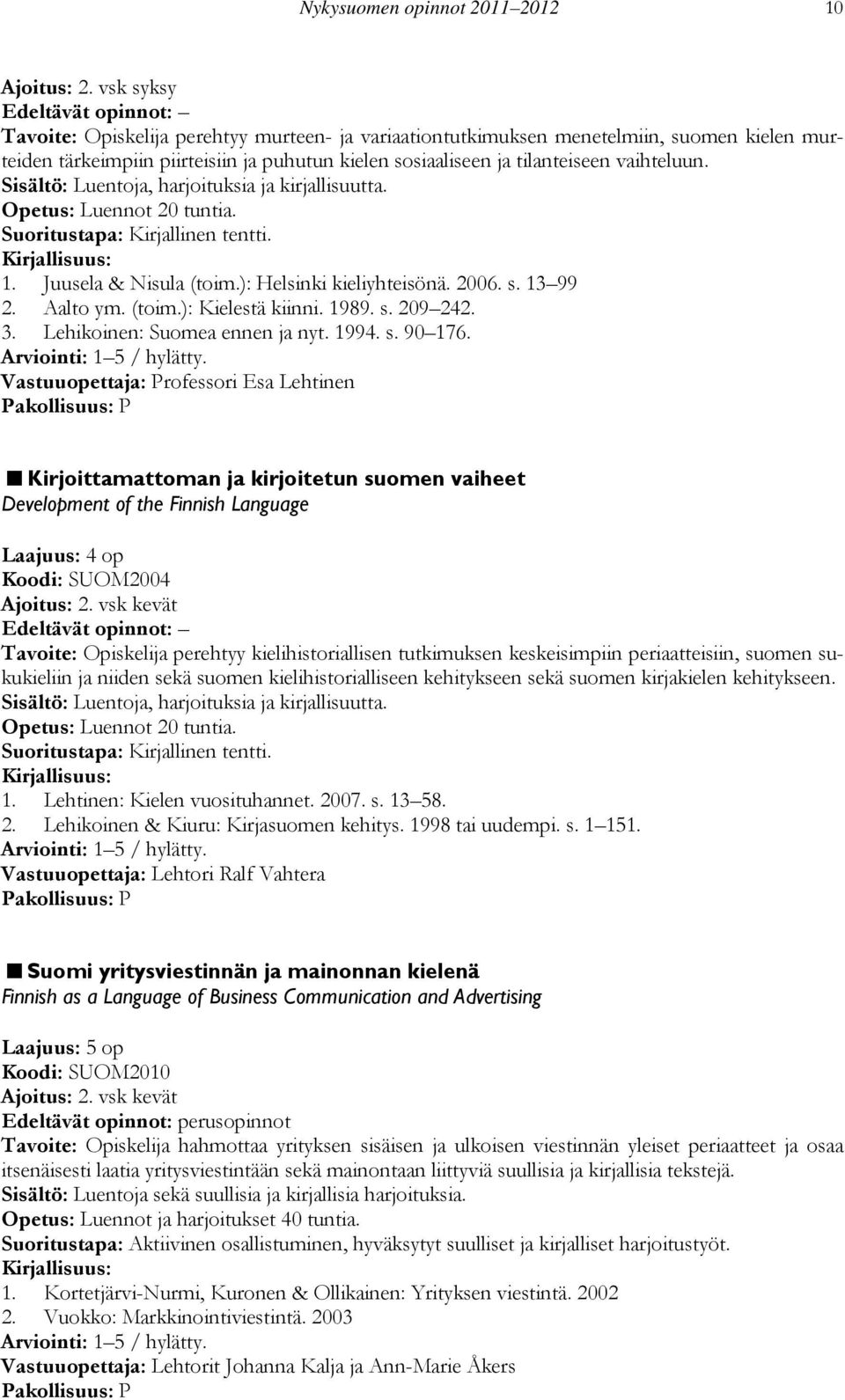 Sisältö: Luentoja, harjoituksia ja kirjallisuutta. Opetus: Luennot 20 tuntia. Suoritustapa: Kirjallinen tentti. 1. Juusela & Nisula (toim.): Helsinki kieliyhteisönä. 2006. s. 13 99 2. Aalto ym. (toim.): Kielestä kiinni.