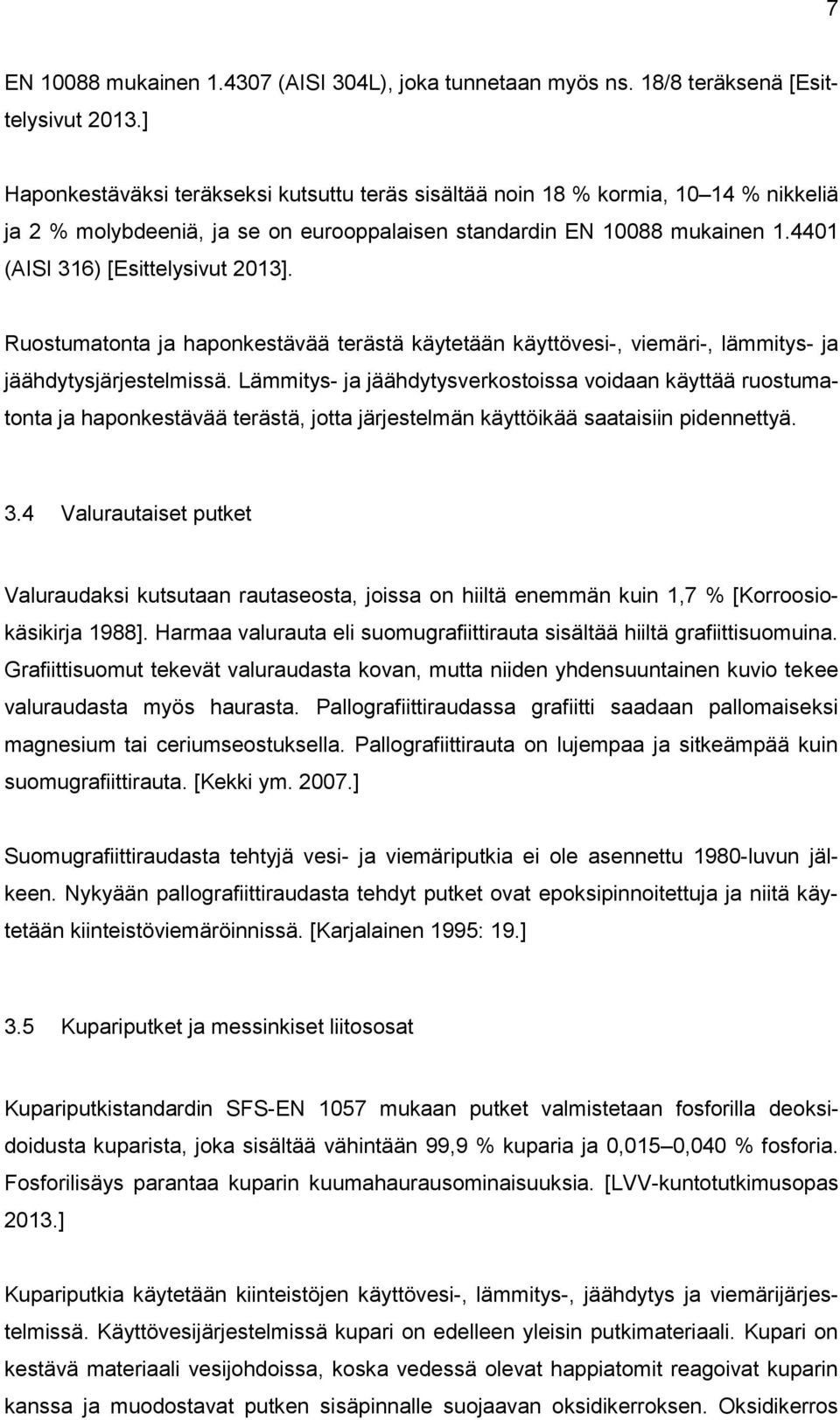 Ruostumatonta ja haponkestävää terästä käytetään käyttövesi-, viemäri-, lämmitys- ja jäähdytysjärjestelmissä.