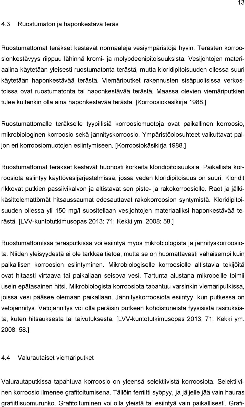 Viemäriputket rakennusten sisäpuolisissa verkostoissa ovat ruostumatonta tai haponkestävää terästä. Maassa olevien viemäriputkien tulee kuitenkin olla aina haponkestävää terästä.