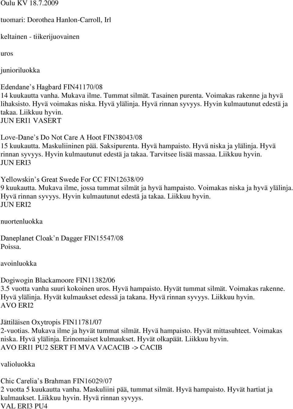 JUN ERI1 VASERT Love-Dane s Do Not Care A Hoot FIN38043/08 15 kuukautta. Maskuliininen pää. Saksipurenta. Hyvä hampaisto. Hyvä niska ja ylälinja. Hyvä rinnan syvyys. Hyvin kulmautunut edestä ja takaa.