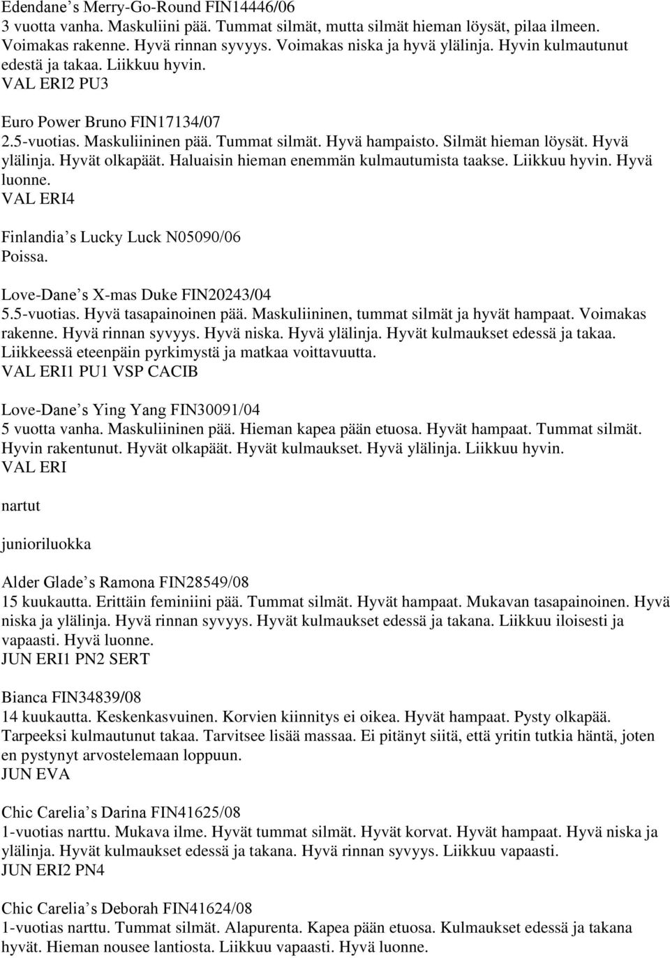 Hyvät olkapäät. Haluaisin hieman enemmän kulmautumista taakse. Liikkuu hyvin. Hyvä luonne. VAL ERI4 Finlandia s Lucky Luck N05090/06 Love-Dane s X-mas Duke FIN20243/04 5.5-vuotias.