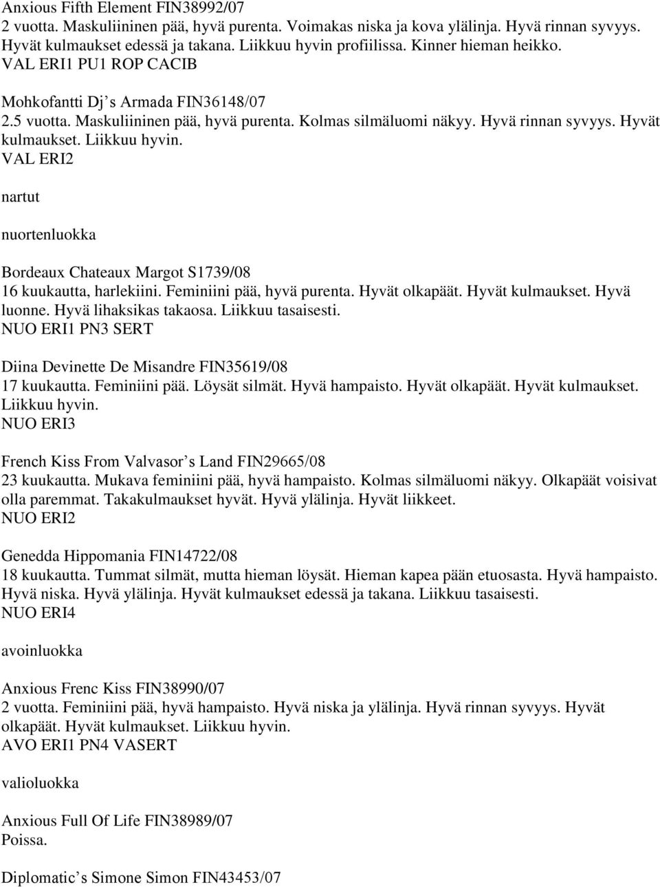 Liikkuu hyvin. VAL ERI2 nartut nuortenluokka Bordeaux Chateaux Margot S1739/08 16 kuukautta, harlekiini. Feminiini pää, hyvä purenta. Hyvät olkapäät. Hyvät kulmaukset. Hyvä luonne.