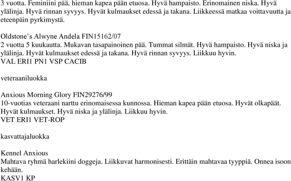 Hyvät kulmaukset edessä ja takana. Hyvä rinnan syvyys. Liikkuu hyvin. VAL ERI1 PN1 VSP CACIB veteraaniluokka Anxious Morning Glory FIN29276/99 10-vuotias veteraani narttu erinomaisessa kunnossa.