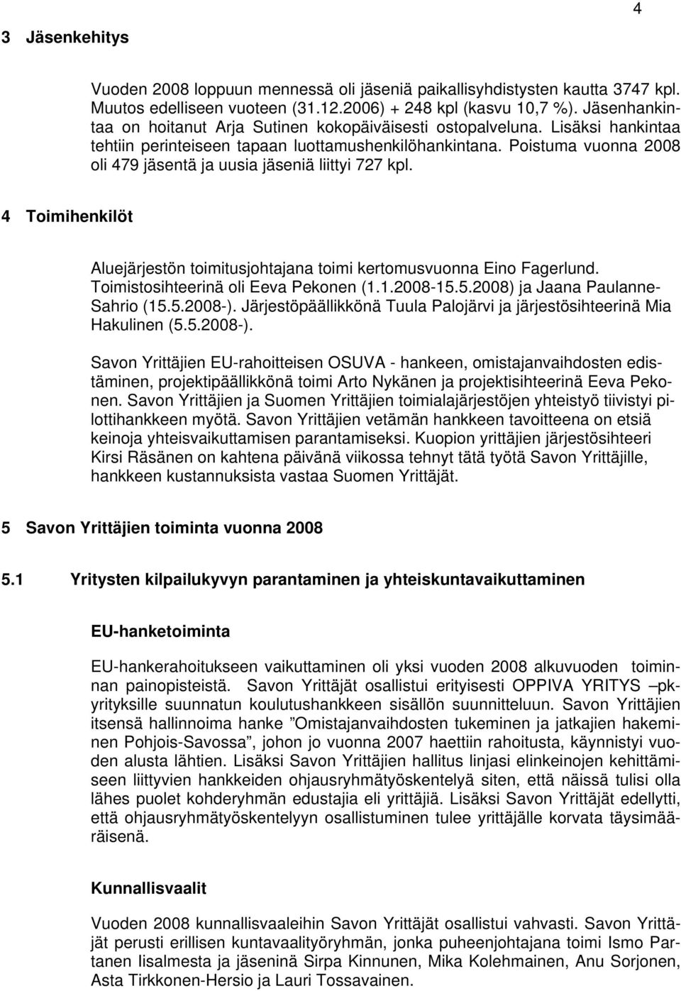 Poistuma vuonna 2008 oli 479 jäsentä ja uusia jäseniä liittyi 727 kpl. 4 Toimihenkilöt Aluejärjestön toimitusjohtajana toimi kertomusvuonna Eino Fagerlund. Toimistosihteerinä oli Eeva Pekonen (1.