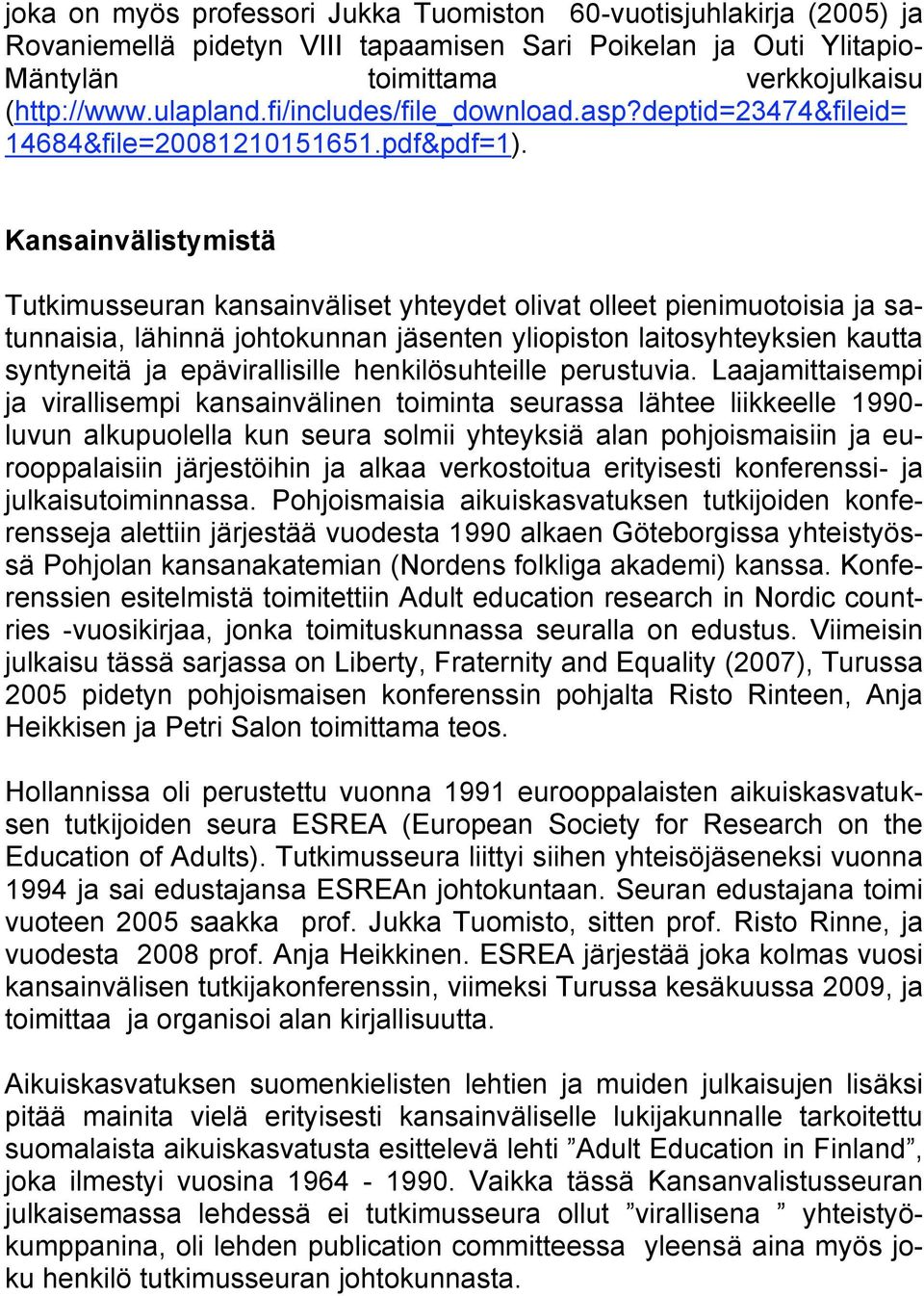 Kansainvälistymistä Tutkimusseuran kansainväliset yhteydet olivat olleet pienimuotoisia ja satunnaisia, lähinnä johtokunnan jäsenten yliopiston laitosyhteyksien kautta syntyneitä ja epävirallisille