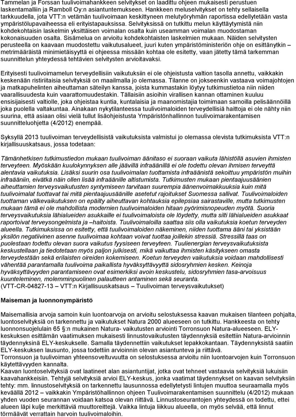 Selvityksissä on tutkittu melun käyttäytymistä niin kohdekohtaisin laskelmin yksittäisen voimalan osalta kuin useamman voimalan muodostaman kokonaisuuden osalta.