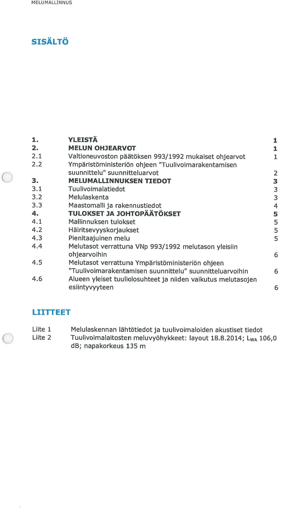 TULOKSET JA JOHTOPÄÄTÖKSET 5 4.1 Mallinnuksen tulokset 5 4.2 Häiritsevyyskorjaukset 5 4.3 Pienitaajuinen melu 5 4.4 Melutasot verrattuna VNp 993/1992 melutason yleisiin ohjearvoihin 6 4.