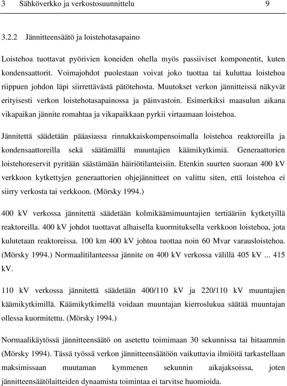 Muutokset verkon jännitteissä näkyvät erityisesti verkon loistehotasapainossa ja päinvastoin. Esimerkiksi maasulun aikana vikapaikan jännite romahtaa ja vikapaikkaan pyrkii virtaamaan loistehoa.