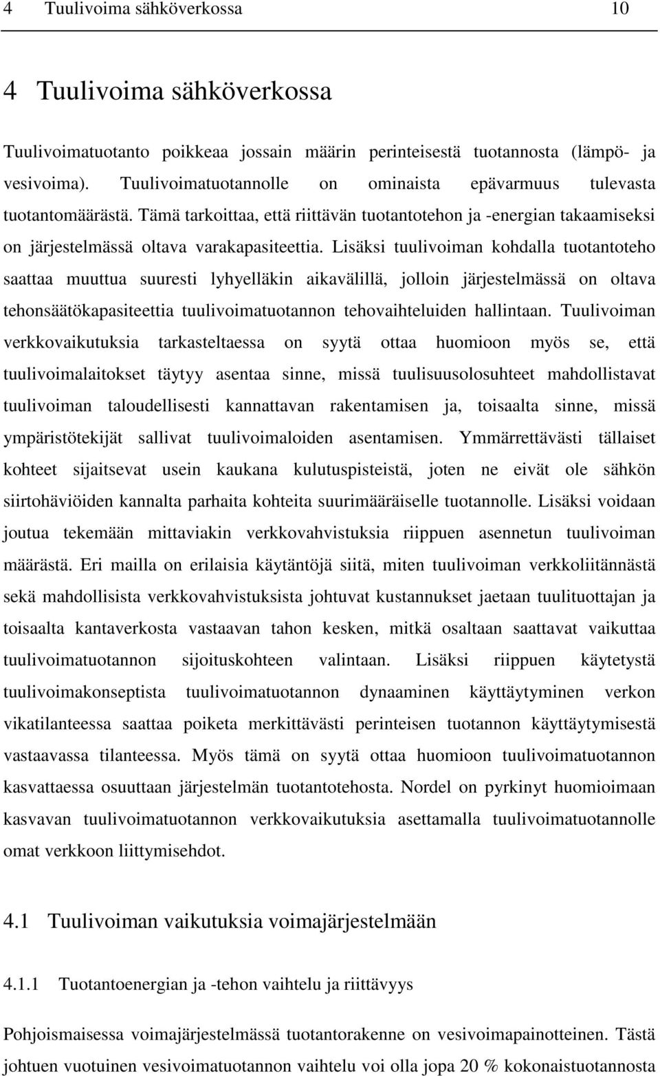 Lisäksi tuulivoiman kohdalla tuotantoteho saattaa muuttua suuresti lyhyelläkin aikavälillä, jolloin järjestelmässä on oltava tehonsäätökapasiteettia tuulivoimatuotannon tehovaihteluiden hallintaan.