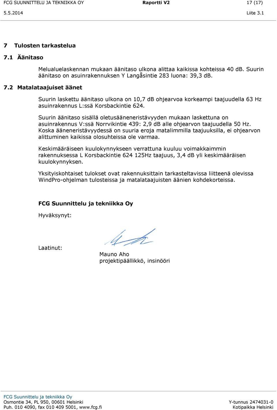 2 Matalataajuiset äänet Suurin laskettu äänitaso ulkona on,7 db ohjearvoa korkeampi taajuudella 63 Hz asuinrakennus L:ssä Korsbackintie 624.