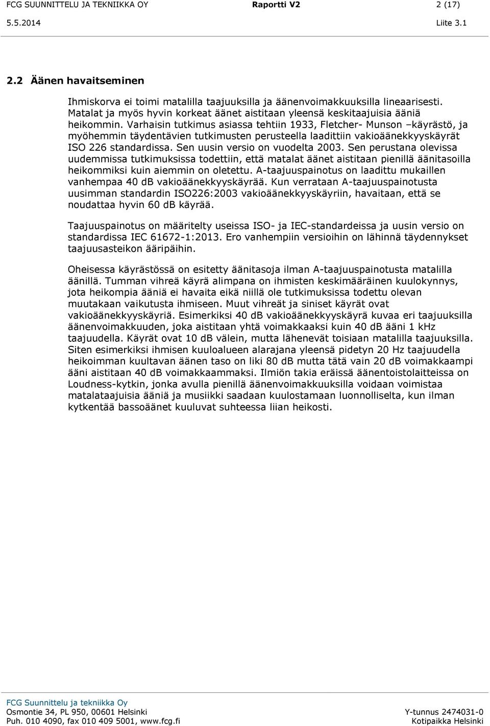 Varhaisin tutkimus asiassa tehtiin 1933, Fletcher- Munson käyrästö, ja myöhemmin täydentävien tutkimusten perusteella laadittiin vakioäänekkyyskäyrät ISO 226 standardissa.