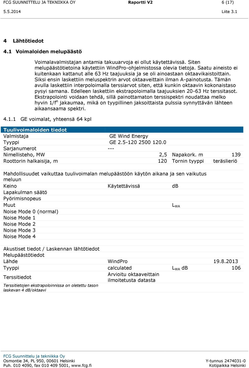 Siksi ensin laskettiin meluspektrin arvot oktaaveittain ilman A-painotusta. Tämän avulla laskettiin interpoloimalla terssiarvot siten, että kunkin oktaavin kokonaistaso pysyi samana.