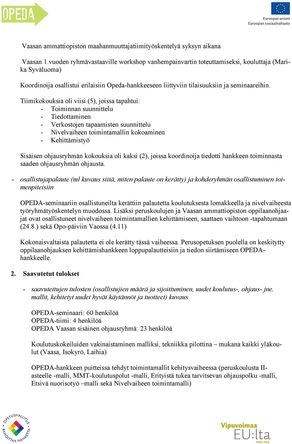Tiimikokouksia oli viisi (5), joissa tapahtui: - Toiminnan suunnittelu - Tiedottaminen - Verkostojen tapaamisten suunnittelu - Nivelvaiheen toimintamallin kokoaminen - Kehittämistyö Sisäisen