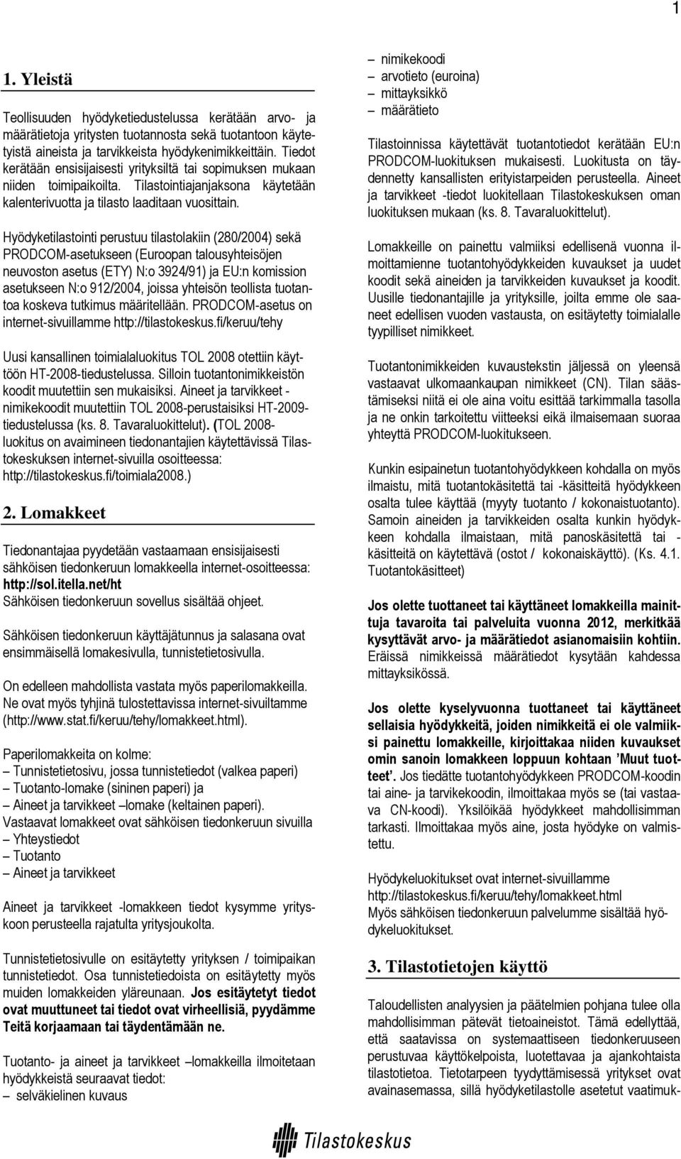 Hyödyketilastointi perustuu tilastolakiin (280/2004) sekä PRODCOM-asetukseen (Euroopan talousyhteisöjen neuvoston asetus (ETY) N:o 3924/91) ja EU:n komission asetukseen N:o 912/2004, joissa yhteisön