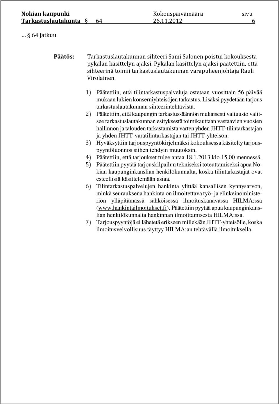 1) Päätettiin, että tilintarkastuspalveluja ostetaan vuosittain 56 päivää mukaan lukien konserniyhteisöjen tarkastus. Lisäksi pyydetään tarjous tarkastuslautakunnan sihteerintehtävistä.